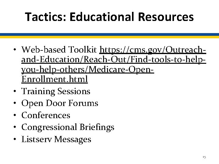 Tactics: Educational Resources • Web-based Toolkit https: //cms. gov/Outreachand-Education/Reach-Out/Find-tools-to-helpyou-help-others/Medicare-Open. Enrollment. html • Training Sessions