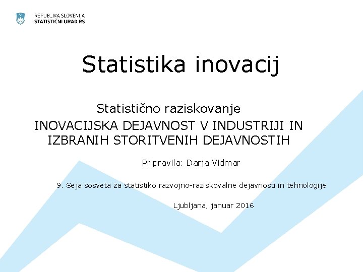 Statistika inovacij Statistično raziskovanje INOVACIJSKA DEJAVNOST V INDUSTRIJI IN IZBRANIH STORITVENIH DEJAVNOSTIH Pripravila: Darja Statistika inovacij Statistično raziskovanje INOVACIJSKA DEJAVNOST V INDUSTRIJI IN IZBRANIH STORITVENIH DEJAVNOSTIH Pripravila: Darja
