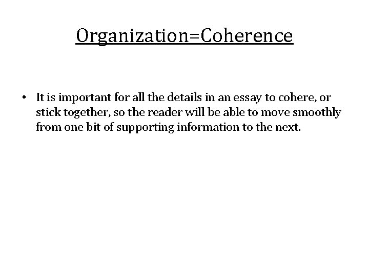 Organization=Coherence • It is important for all the details in an essay to cohere,