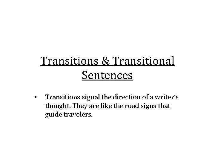 Transitions & Transitional Sentences • Transitions signal the direction of a writer’s thought. They
