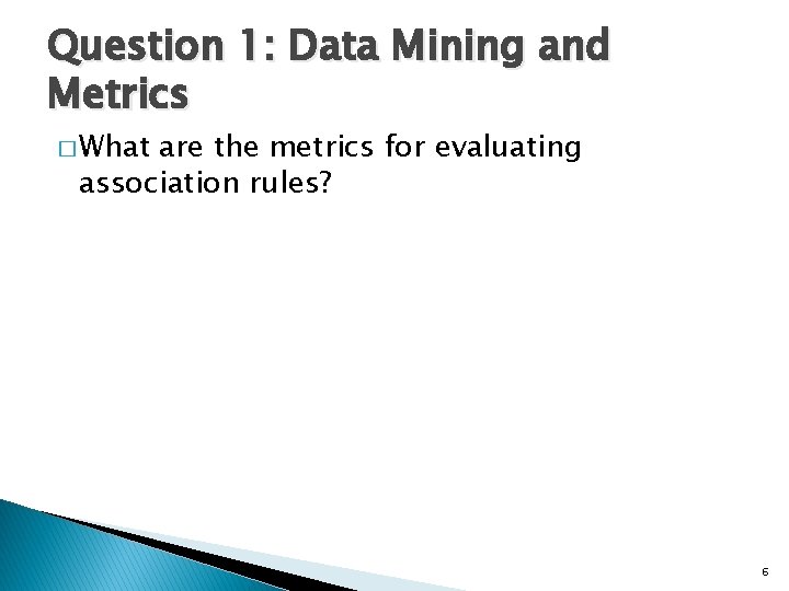 Question 1: Data Mining and Metrics � What are the metrics for evaluating association Question 1: Data Mining and Metrics � What are the metrics for evaluating association