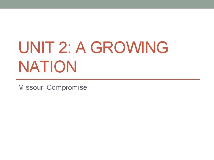 UNIT 2: A GROWING NATION Missouri Compromise 