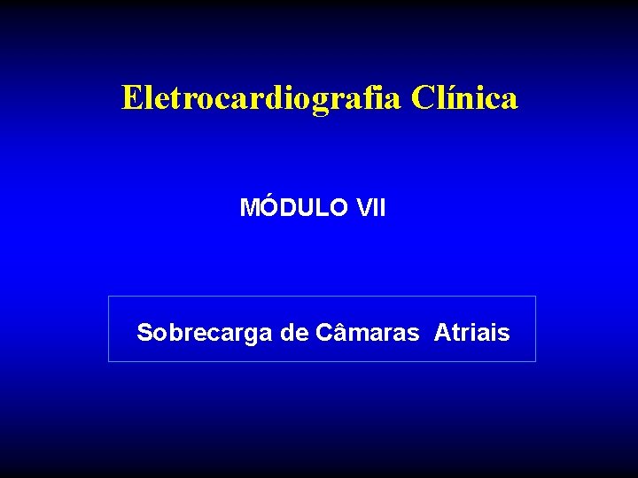 Eletrocardiografia Clínica MÓDULO VII Sobrecarga de Câmaras Atriais 