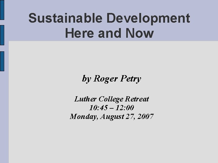 Sustainable Development Here and Now by Roger Petry Luther College Retreat 10: 45 –