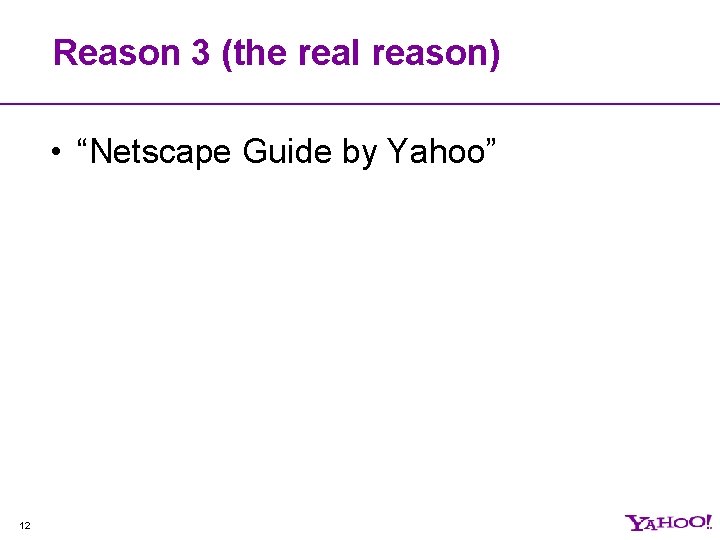 Reason 3 (the real reason) • “Netscape Guide by Yahoo” 12 