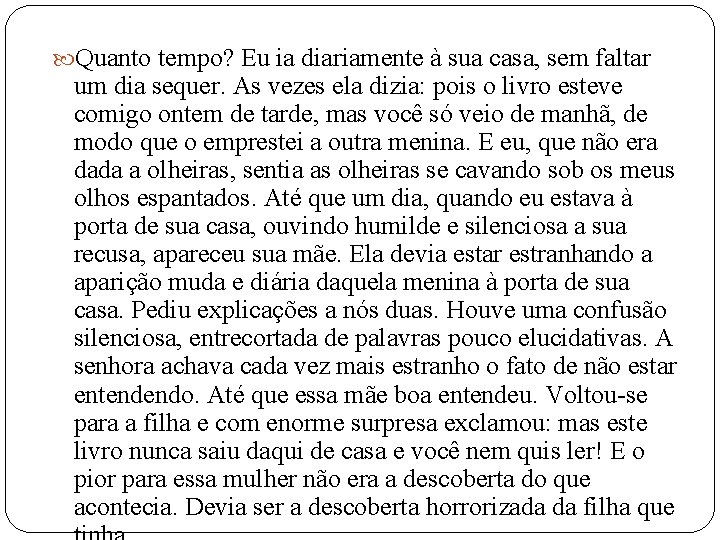  Quanto tempo? Eu ia diariamente à sua casa, sem faltar um dia sequer.