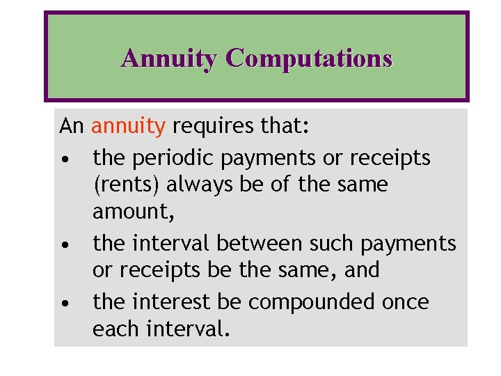 Annuity Computations An annuity requires that: • the periodic payments or receipts (rents) always