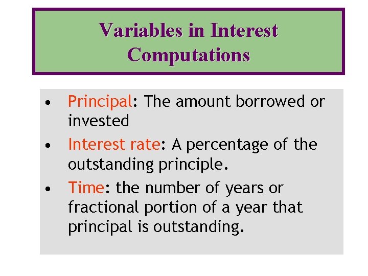 Variables in Interest Computations • Principal: The amount borrowed or invested • Interest rate: Variables in Interest Computations • Principal: The amount borrowed or invested • Interest rate: