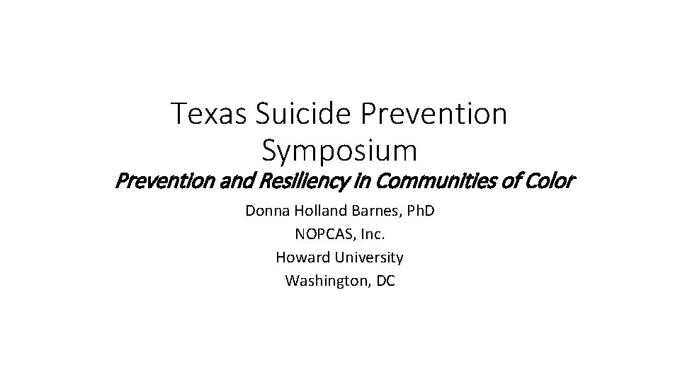 Texas Suicide Prevention Symposium Prevention and Resiliency in Communities of Color Donna Holland Barnes,