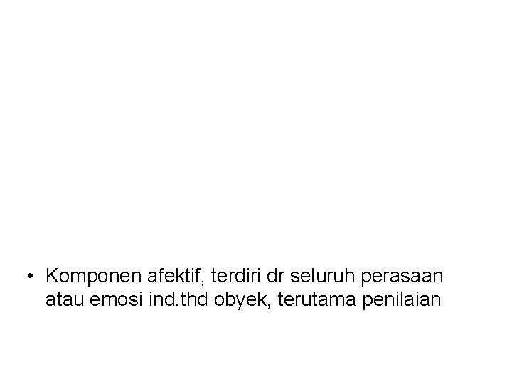  • Komponen afektif, terdiri dr seluruh perasaan atau emosi ind. thd obyek, terutama