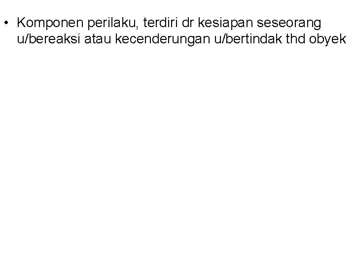  • Komponen perilaku, terdiri dr kesiapan seseorang u/bereaksi atau kecenderungan u/bertindak thd obyek