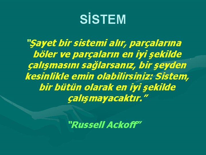 SİSTEM “Şayet bir sistemi alır, parçalarına böler ve parçaların en iyi şekilde çalışmasını sağlarsanız,