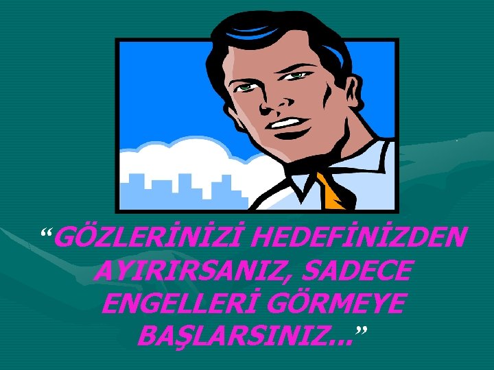 “GÖZLERİNİZİ HEDEFİNİZDEN AYIRIRSANIZ, SADECE ENGELLERİ GÖRMEYE BAŞLARSINIZ. . . ” 