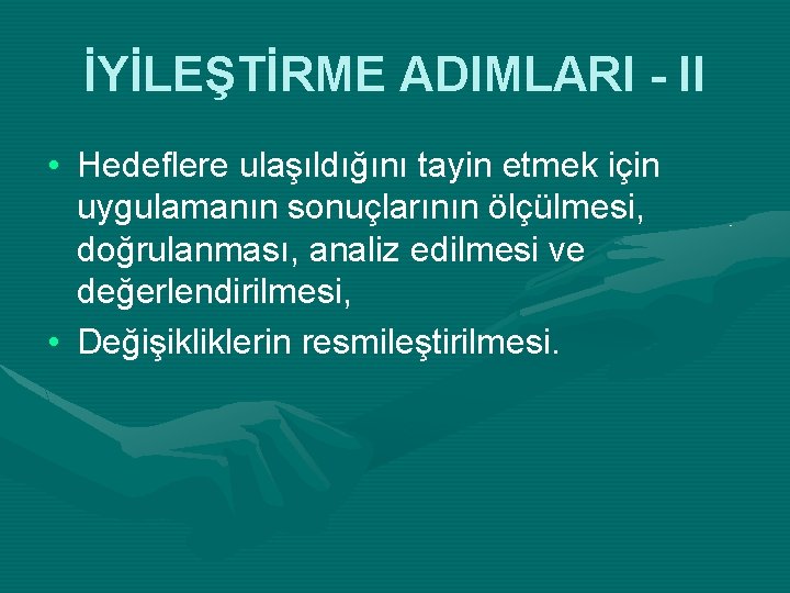 İYİLEŞTİRME ADIMLARI - II • Hedeflere ulaşıldığını tayin etmek için uygulamanın sonuçlarının ölçülmesi, doğrulanması,