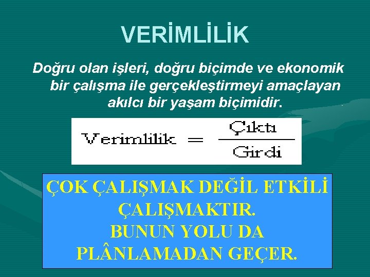 VERİMLİLİK Doğru olan işleri, doğru biçimde ve ekonomik bir çalışma ile gerçekleştirmeyi amaçlayan akılcı