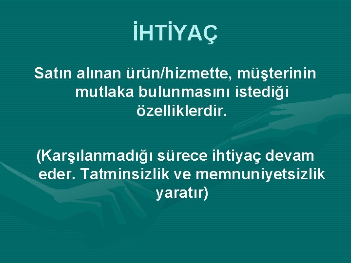 İHTİYAÇ Satın alınan ürün/hizmette, müşterinin mutlaka bulunmasını istediği özelliklerdir. (Karşılanmadığı sürece ihtiyaç devam eder.