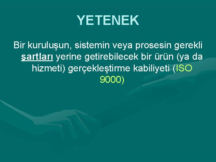 YETENEK Bir kuruluşun, sistemin veya prosesin gerekli şartları yerine getirebilecek bir ürün (ya da