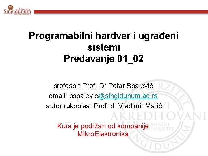 Programabilni hardver i ugrađeni sistemi Predavanje 01_02 profesor: Prof. Dr Petar Spalević email: pspalevic@singidunum.