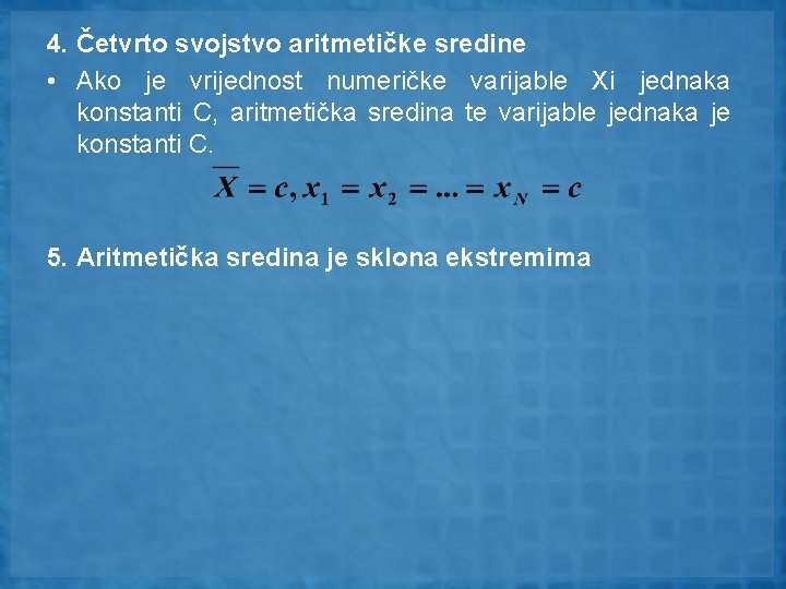4. Četvrto svojstvo aritmetičke sredine • Ako je vrijednost numeričke varijable Xi jednaka konstanti