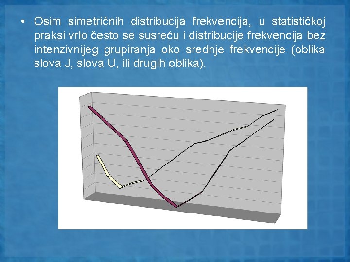  • Osim simetričnih distribucija frekvencija, u statističkoj praksi vrlo često se susreću i