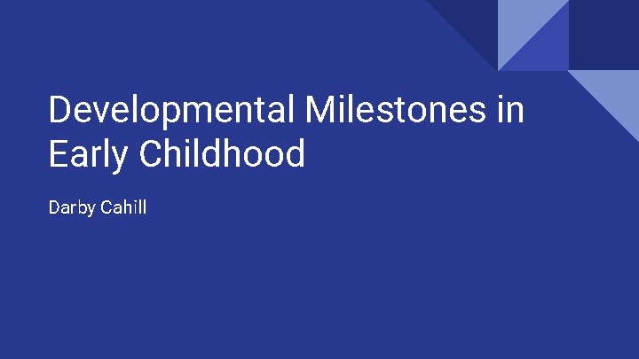 Developmental Milestones in Early Childhood Darby Cahill 