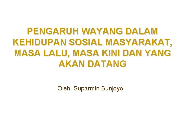 PENGARUH WAYANG DALAM KEHIDUPAN SOSIAL MASYARAKAT, MASA LALU, MASA KINI DAN YANG AKAN DATANG