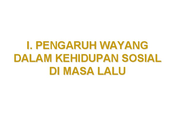 I. PENGARUH WAYANG DALAM KEHIDUPAN SOSIAL DI MASA LALU I. PENGARUH WAYANG DALAM KEHIDUPAN SOSIAL DI MASA LALU