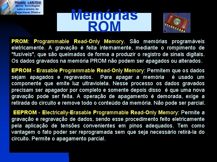 Memórias ROM PROM: Programmable Read-Only Memory. São memórias programáveis eletricamente. A gravação é feita