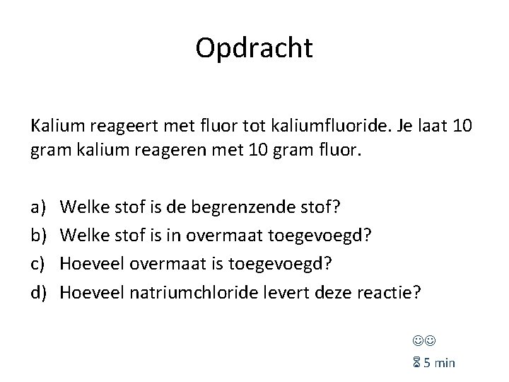 Opdracht Kalium reageert met fluor tot kaliumfluoride. Je laat 10 gram kalium reageren met