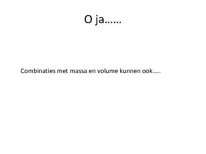 O ja…… Combinaties met massa en volume kunnen ook…. . 
