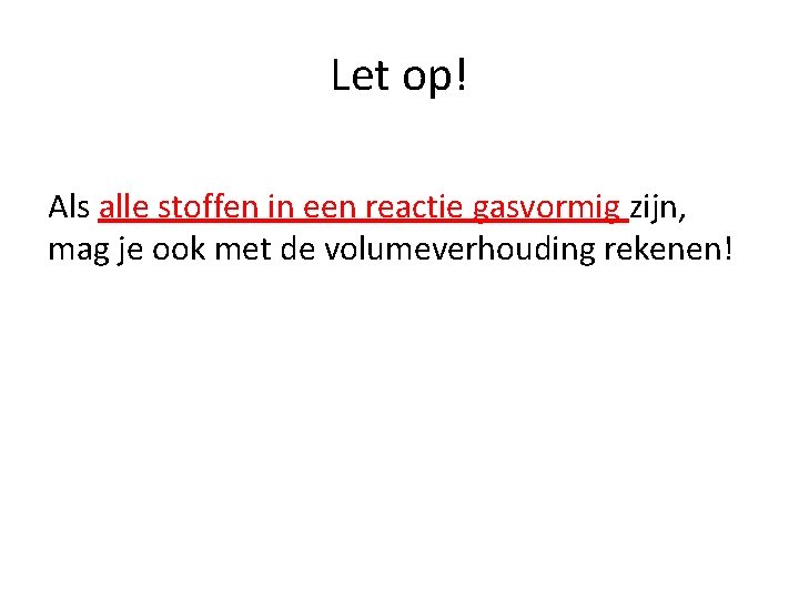 Let op! Als alle stoffen in een reactie gasvormig zijn, mag je ook met