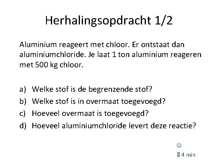 Herhalingsopdracht 1/2 Aluminium reageert met chloor. Er ontstaat dan aluminiumchloride. Je laat 1 ton