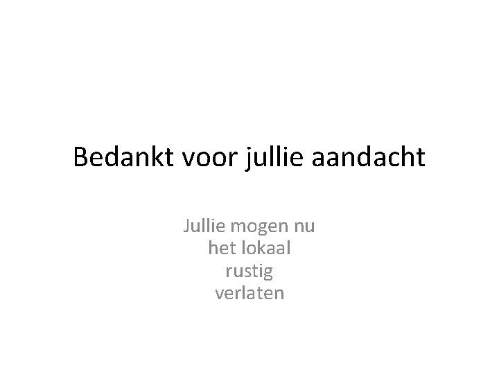 Bedankt voor jullie aandacht Jullie mogen nu het lokaal rustig verlaten 