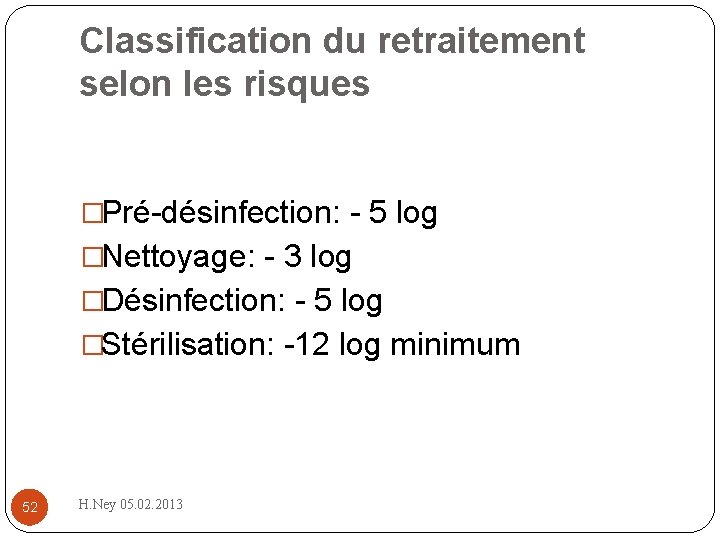 Classification du retraitement selon les risques �Pré désinfection: 5 log �Nettoyage: 3 log �Désinfection: