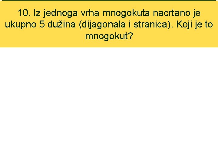 10. Iz jednoga vrha mnogokuta nacrtano je ukupno 5 dužina (dijagonala i stranica). Koji