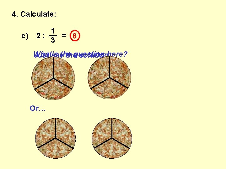 4. Calculate: e) 1 __ 2: = 6 3 What’s here? Just saythe thequestion