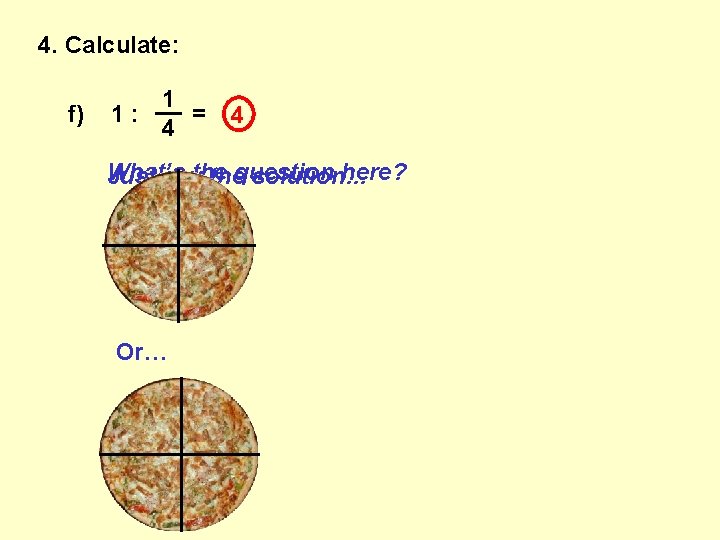 4. Calculate: f) 1 __ 1: = 4 4 What’s here? Just saythe thequestion