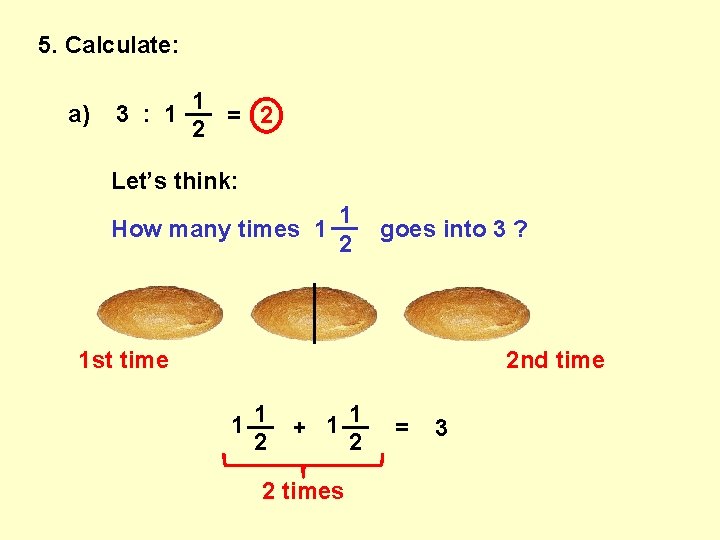 5. Calculate: a) 1 3 : 1 __ = 2 2 Let’s think: 1