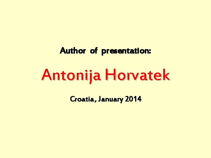 Author of presentation: Antonija Horvatek Croatia , January 2014 
