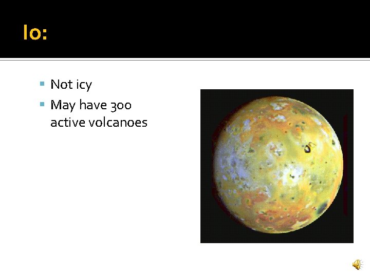 Io: Not icy May have 300 active volcanoes 