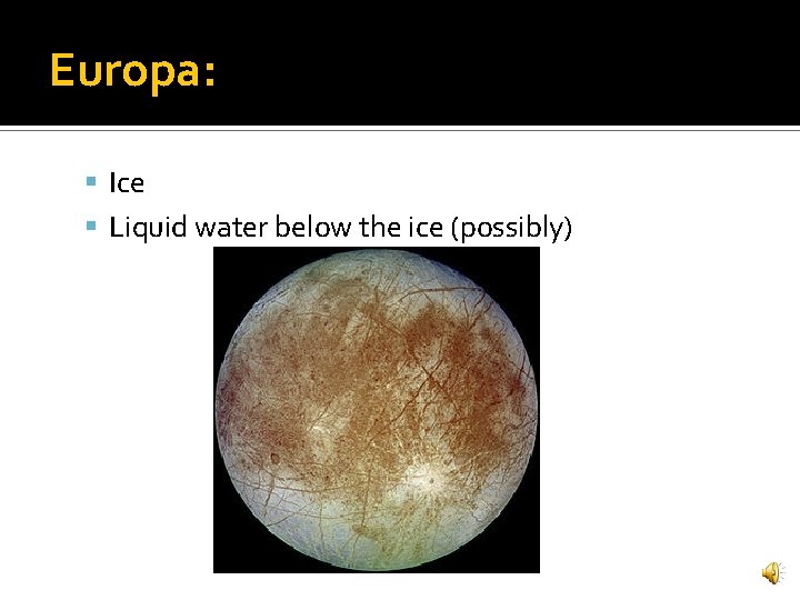 Europa: Ice Liquid water below the ice (possibly) 