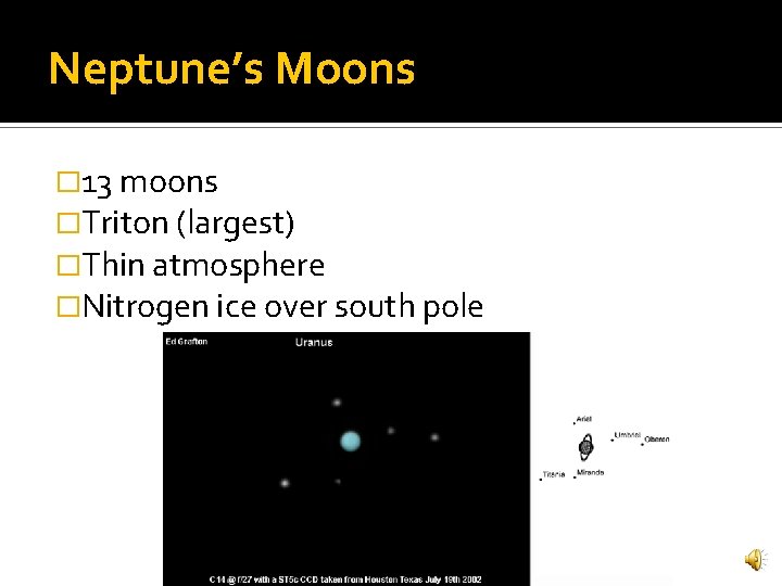 Neptune’s Moons � 13 moons �Triton (largest) �Thin atmosphere �Nitrogen ice over south pole