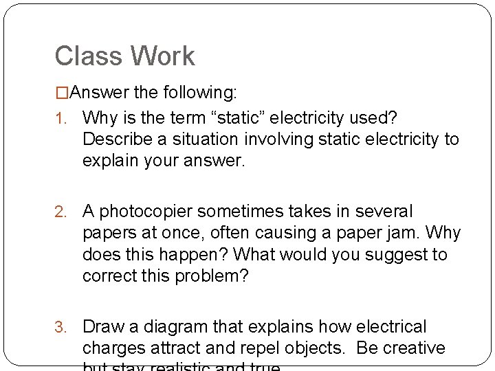 Class Work �Answer the following: 1. Why is the term “static” electricity used? Describe