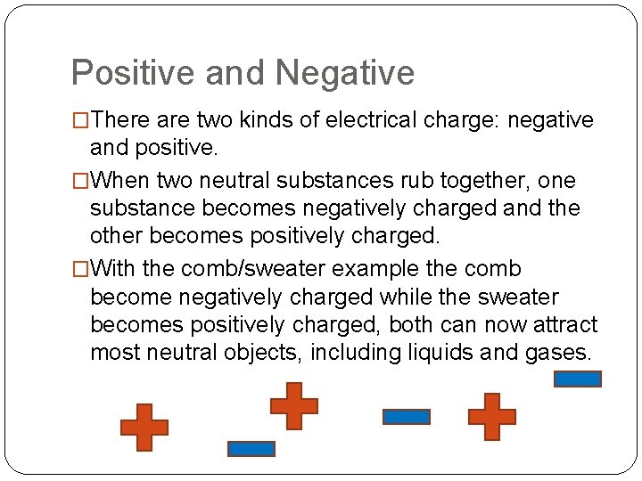 Positive and Negative �There are two kinds of electrical charge: negative and positive. �When