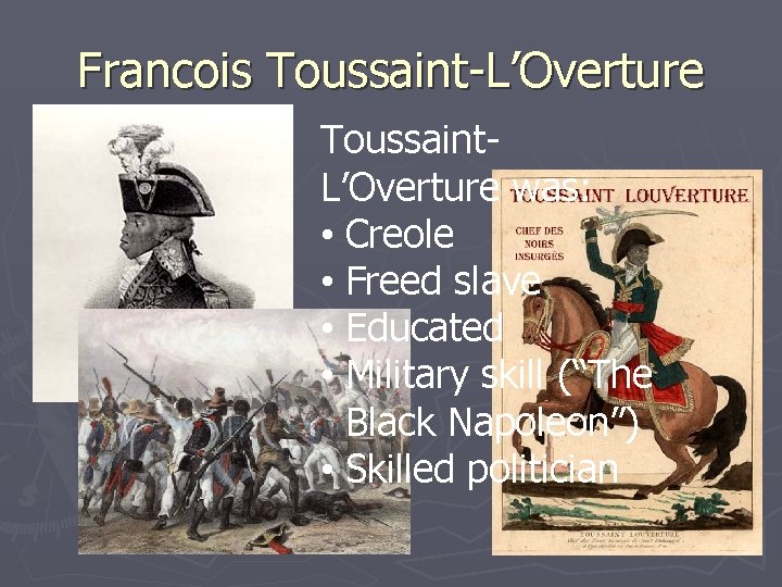 Francois Toussaint-L’Overture Toussaint. L’Overture was: • Creole • Freed slave • Educated • Military