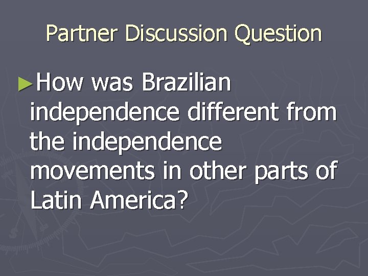 Partner Discussion Question ►How was Brazilian independence different from the independence movements in other