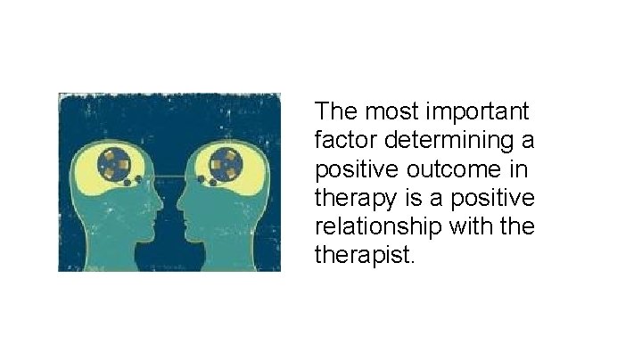The most important factor determining a positive outcome in therapy is a positive relationship