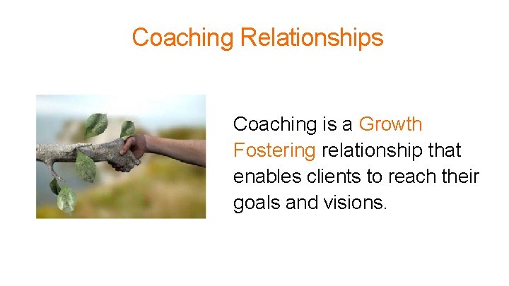 Coaching Relationships Coaching is a Growth Fostering relationship that enables clients to reach their