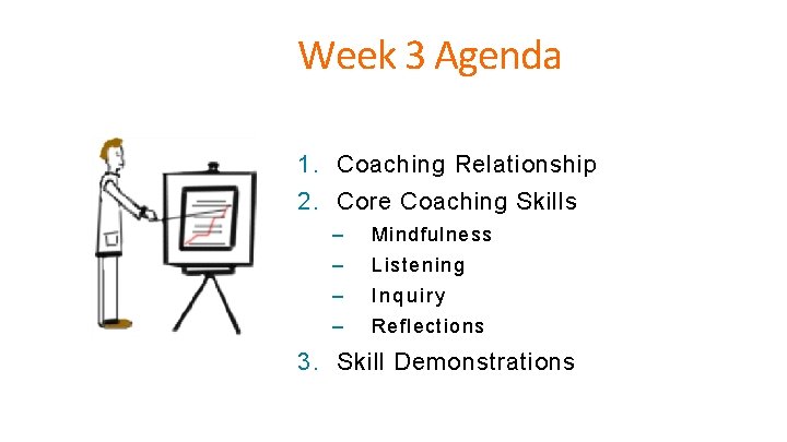 Week 3 Agenda 1. Coaching Relationship 2. Core Coaching Skills – Mindfulness – Listening