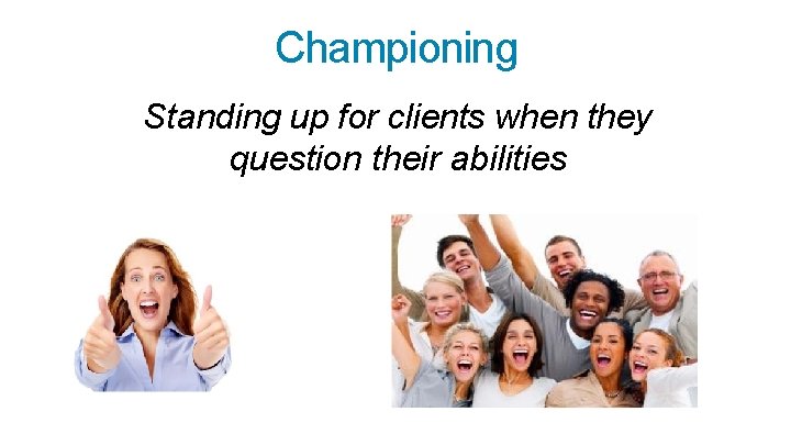 Championing Standing up for clients when they question their abilities 